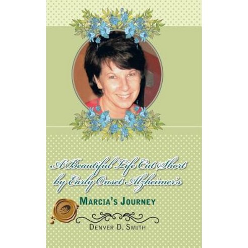 A Beautiful Life Cut Short by Early Onset Alzheimer''s: Marcia''s Journey Hardcover, Trafford Publishing