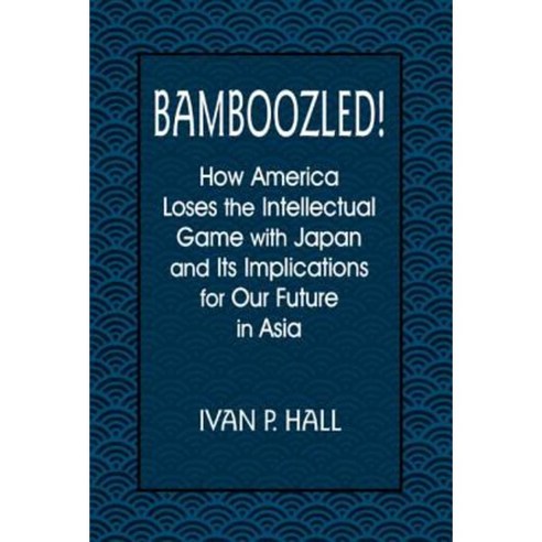 Bamboozled!: How America Loses the Intellectual Game with Japan and Its Implications for Our Future in Asia Paperback, East Gate Book
