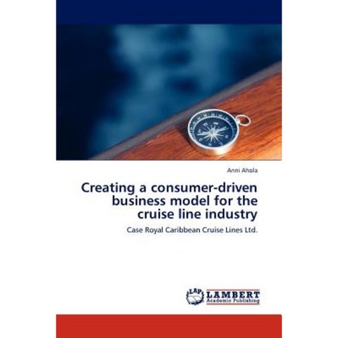 Creating a Consumer-Driven Business Model for the Cruise Line Industry Paperback, LAP Lambert Academic Publishing
