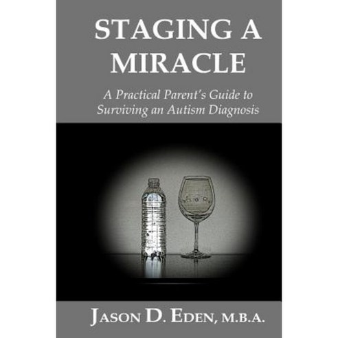 Staging a Miracle: A Practical Parent''s Guide to Surviving an Autism Diagnosis Paperback, Createspace Independent Publishing Platform