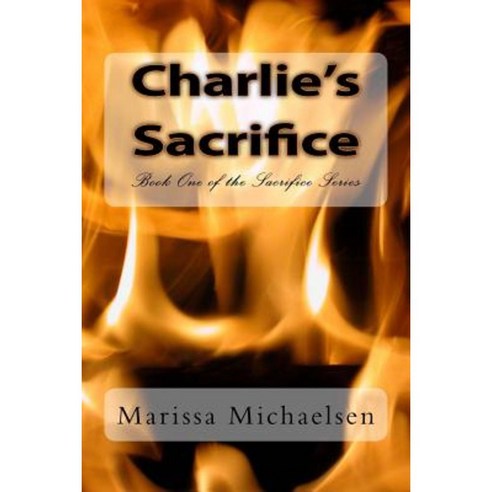 Charlie''s Sacrifice: Book One of the Sacrifice Series Paperback, Createspace Independent Publishing Platform