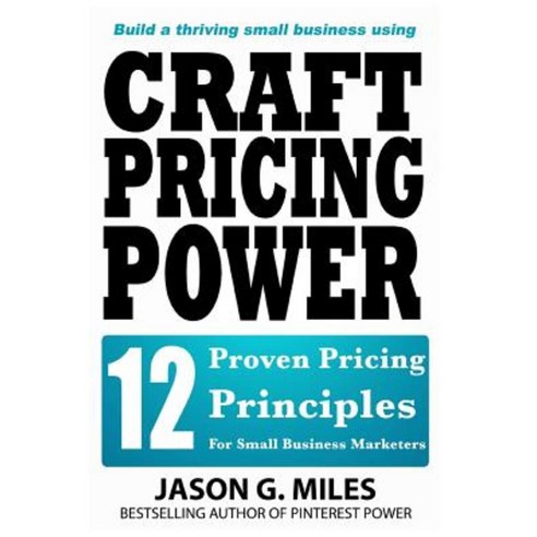 Craft Pricing Power: 12 Proven Pricing Principles for Small Business Marketers Paperback, Createspace Independent Publishing Platform