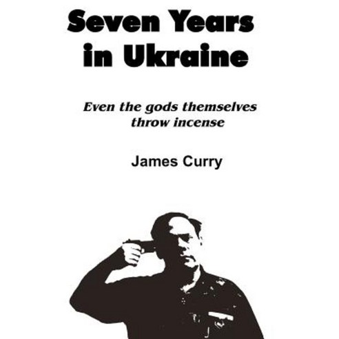 Seven Years in Ukraine: Even the Gods Themselves Throw Incense Paperback, Createspace Independent Publishing Platform