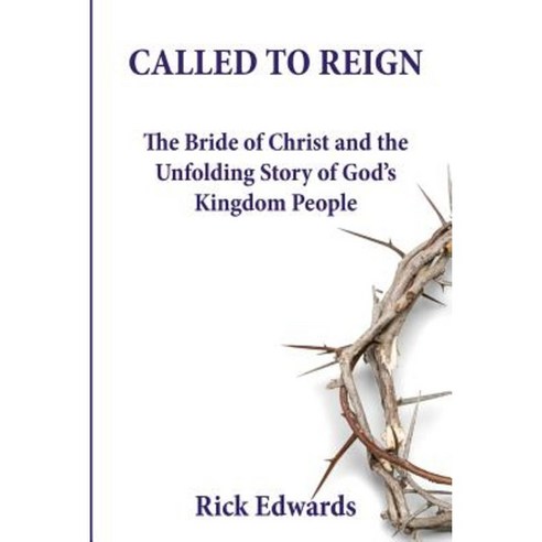 Called to Reign: The Bride of Christ and the Unfolding Story of God''s Kingdom People Paperback, Createspace Independent Publishing Platform