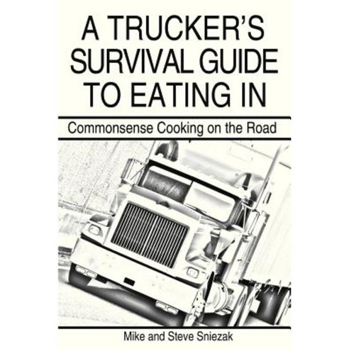 A Trucker''s Survival Guide to Eating In: Commonsense Cooking on the Road Paperback, Abbott Press