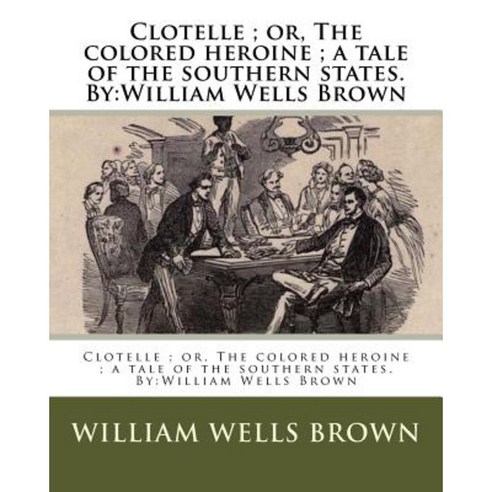 Clotelle; Or the Colored Heroine; A Tale of the Southern States. by: William Wells Brown Paperback, Createspace Independent Publishing Platform