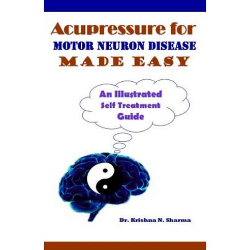 Acupressure for Motor Neuron Disease Made Easy: An Illustrated Self Treatment Guide Paperback, Createspace Independent Publishing Platform