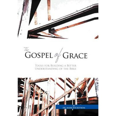 The Gospel of Grace: Tools for Building a Better Understanding of the Bible Hardcover, Xlibris