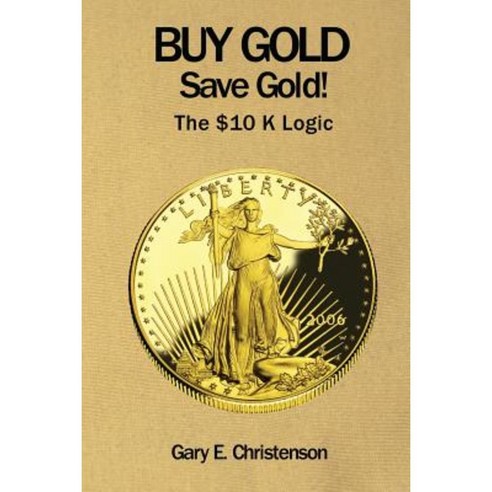 Buy Gold Save Gold!: The $10 K Logic Paperback, Createspace Independent Publishing Platform
