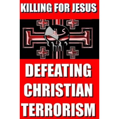 Killing for Jesus: Defeating Christian Terrorism Paperback, Createspace Independent Publishing Platform