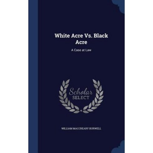 White Acre vs. Black Acre: A Case at Law Hardcover, Sagwan Press