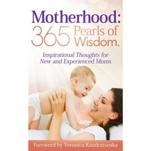 Motherhood: 365 Pearls of Wisdom.: Inspirational Thoughts for New and Experienced Moms Paperback, Createspace