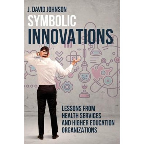 Symbolic Innovations: Lessons from Health Services and Higher Education Organizations Paperback, Brown Walker Press (FL)