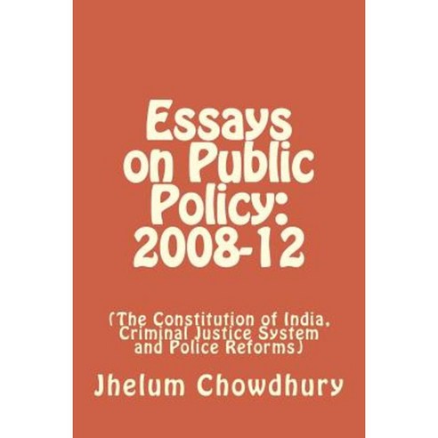Essays on Public Policy: 2008-12: The Constitution of India Criminal Justice System and Police Reforms Paperback, Createspace
