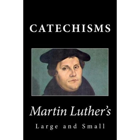 Martin Luther''s Large & Small Catechisms Paperback, Createspace Independent Publishing Platform