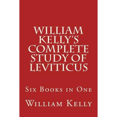 William Kelly?s Complete Study of Leviticus: Six Books in One Paperback, Createspace Independent Publishing Platform