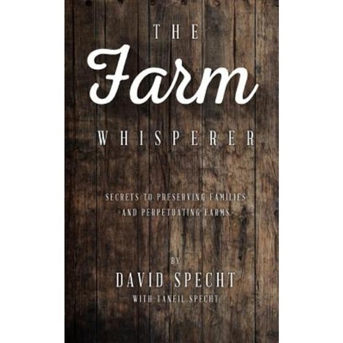 The Farm Whisperer: Secrets to Preserving Families and Perpetuating Farms Paperback, Advising Generations LLC
