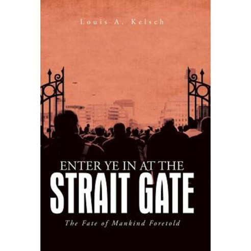 Enter Ye in at the Strait Gate: The Fate of Mankind Foretold Hardcover, iUniverse