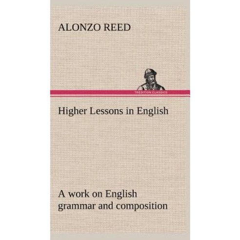 Higher Lessons in English a Work on English Grammar and Composition Hardcover, Tredition Classics