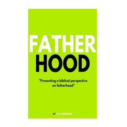 Fatherhood: A Biblical Perspective on Fatherhood Paperback, Createspace Independent Publishing Platform