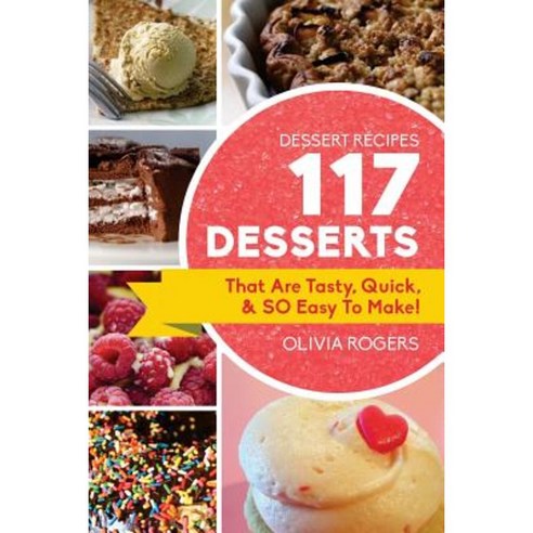 Dessert Recipes: 117 Desserts That Are Tasty Quick & So Easy to Make! Paperback, Createspace Independent Publishing Platform