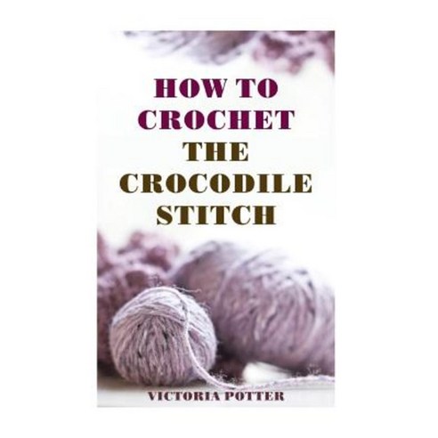 How to Crochet the Crocodile Stitch Paperback, Createspace Independent Publishing Platform