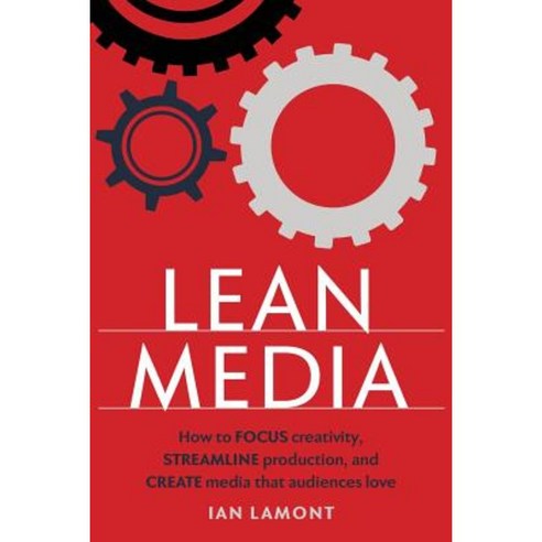 Lean Media: How to Focus Creativity Streamline Production and Create Media That Audiences Love Paperback, I30 Media Corporation
