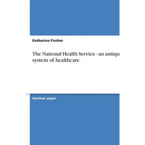The National Health Service - An Antiquated System of Healthcare Paperback, Grin Publishing