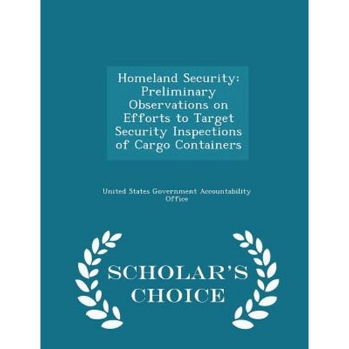 Homeland Security: Preliminary Observations on Efforts to Target Security Inspections of Cargo Containers - Scholar''s Choice Edition Paperback