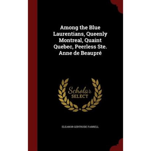 Among the Blue Laurentians Queenly Montreal Quaint Quebec Peerless Ste. Anne de Beaupre Hardcover, Andesite Press