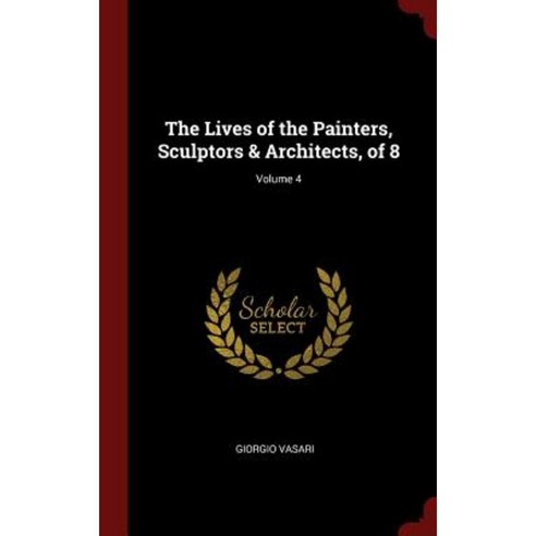 The Lives of the Painters Sculptors & Architects of 8; Volume 4 Hardcover, Andesite Press
