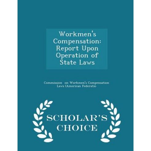 Workmen''s Compensation: Report Upon Operation of State Laws - Scholar''s Choice Edition Paperback