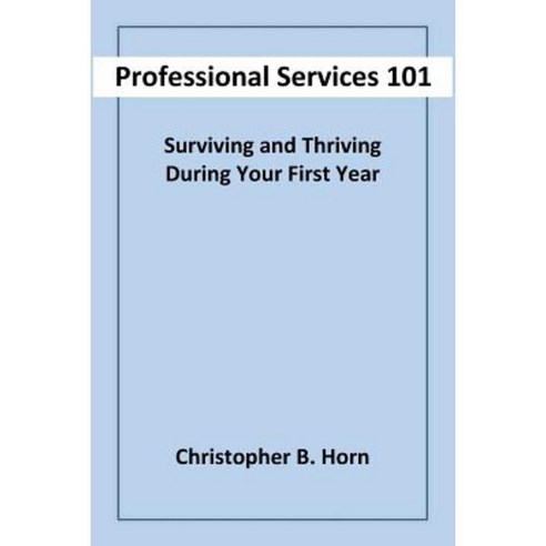 Professional Services 101: Surviving and Thriving During Your First Year Paperback, Christopher Bernard Horn