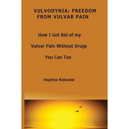 Vulvodynia: Freedom from Vulvar Pain: How I Got Rid of My Vulvar Pain Without Drugs-You Can Too Paperback, Createspace Independent Publishing Platform