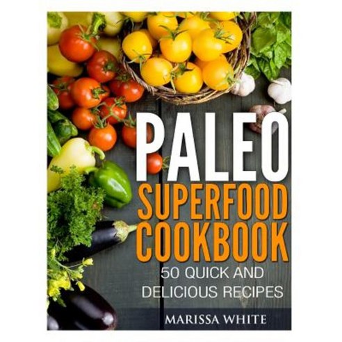 Paleo Superfood Cookbook: 50 Quick and Delicious Recipes Paperback, Createspace Independent Publishing Platform