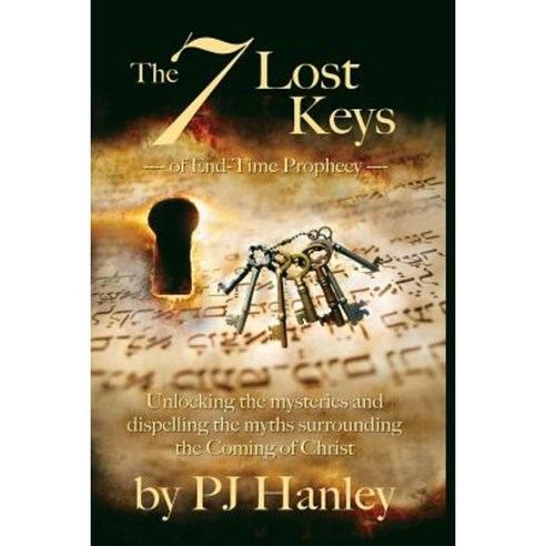 The 7 Lost Keys of End-Time Prophecy: Unlocking the Mysteries and Dispelling the Myths Surrounding the Coming of Christ Paperback, Createspace