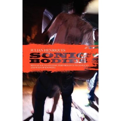 Sonic Bodies: Reggae Sound Systems Performance Techniques and Ways of Knowing Hardcover, Bloomsbury Academic