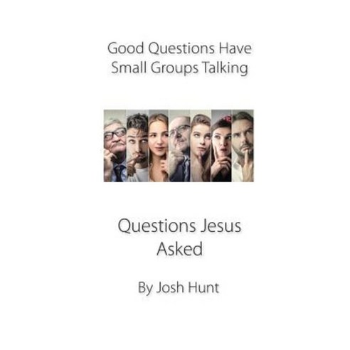 Good Questions Have Small Groups Talking -- Questions Jesus Asked ...