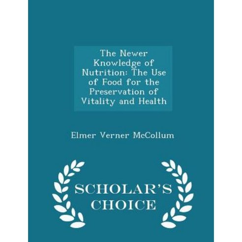 The Newer Knowledge of Nutrition: The Use of Food for the Preservation of Vitality and Health - Scholar''s Choice Edition Paperback