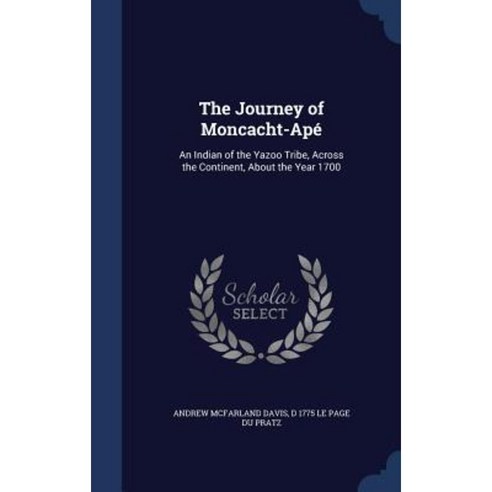 The Journey of Moncacht-Ape: An Indian of the Yazoo Tribe Across the Continent about the Year 1700 Hardcover, Sagwan Press