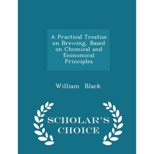 A Practical Treatise on Brewing Based on Chemical and Economical Principles - Scholar''s Choice Edition Paperback