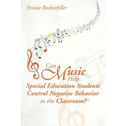 Can Music Help Special Education Students Control Negative Behavior in the Classroom? Paperback, Xlibris Corporation