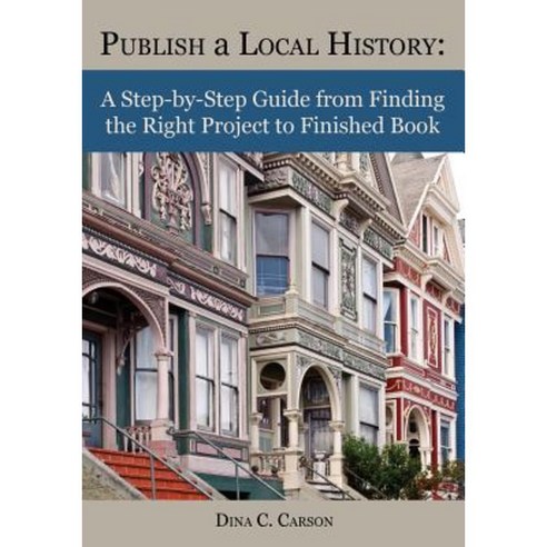 Publish a Local History: A Step-By-Step Guide from Finding the Right Project to Finished Book Paperback, Iron Gate Publishing (CO)
