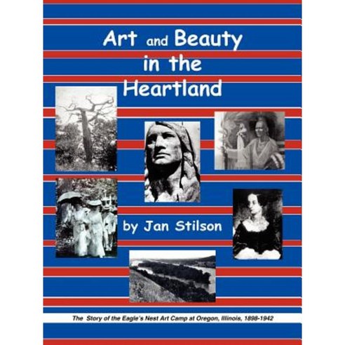 Art and Beauty in the Heartland: The Story of the Eagle''s Nest Camp at Oregon Illinois 1898-1942 Paperback, Authorhouse