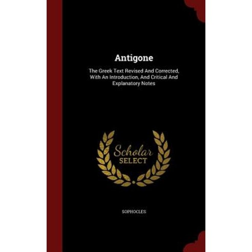Antigone: The Greek Text Revised and Corrected with an Introduction and Critical and Explanatory Notes Hardcover, Andesite Press