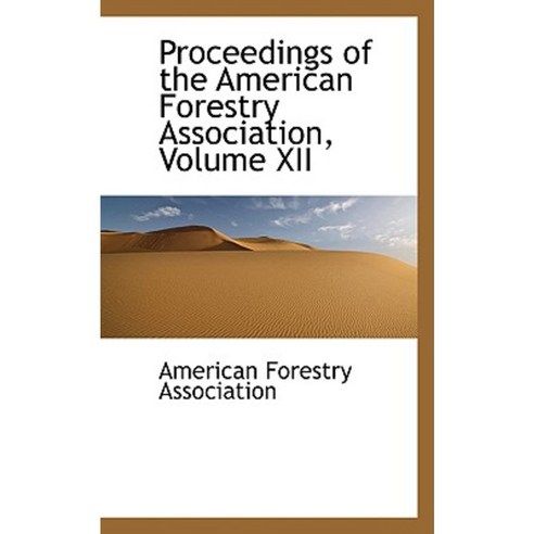 Proceedings of the American Forestry Association Volume XII Paperback, BiblioLife