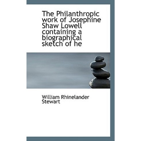 The Philanthropic Work of Josephine Shaw Lowell Containing a Biographical Sketch of He Paperback, BiblioLife