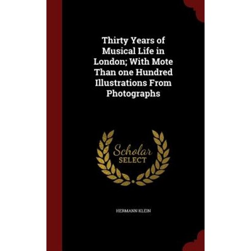 Thirty Years of Musical Life in London; With Mote Than One Hundred Illustrations from Photographs Hardcover, Andesite Press