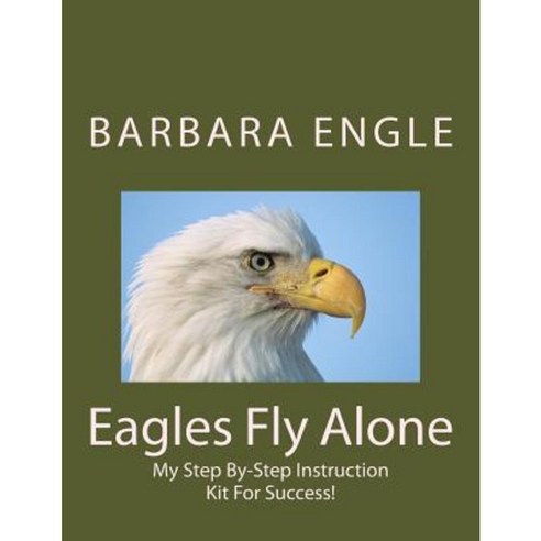 Barbara Engle: Eagles Fly Alone: My Step by Step Instruction Kit for Success Paperback, Createspace