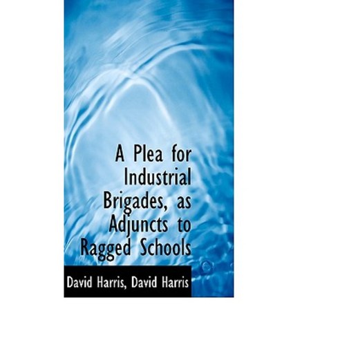 A Plea for Industrial Brigades as Adjuncts to Ragged Schools Paperback, BiblioLife